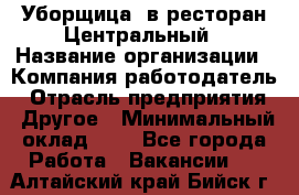 Уборщица. в ресторан Центральный › Название организации ­ Компания-работодатель › Отрасль предприятия ­ Другое › Минимальный оклад ­ 1 - Все города Работа » Вакансии   . Алтайский край,Бийск г.